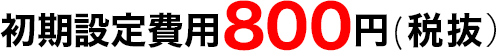 初期設定費用:800円(税抜)