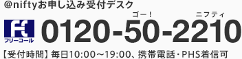 アット・ニフティお申し込み受付デスク 0120-50-2210 （受付時間）毎日10:00から19:00、携帯電話・PHS着信可