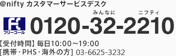 アット・ニフティカスタマーサービスデスク 0120-32-2210 （受付時間）毎日10:00から19:00、携帯電話・PHS・海外の方は03-5860-7600