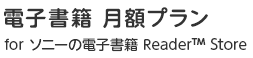 電子書籍 月額プラン for ソニーの電子書籍Reader&trade; Store