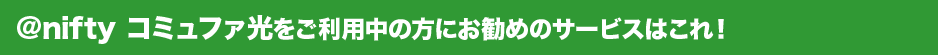 アット・ニフティ コミュファ光をご利用中の方にお勧めのサービスはこれ!