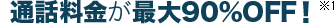 通話料金が最大90%OFF!(※1)