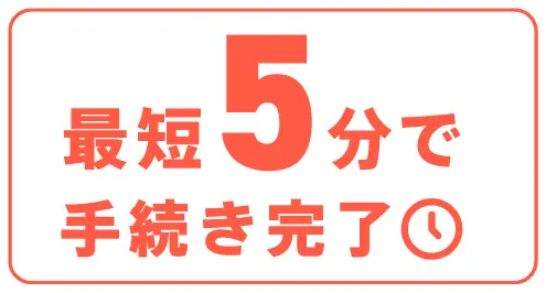 最短５分で手続き完了